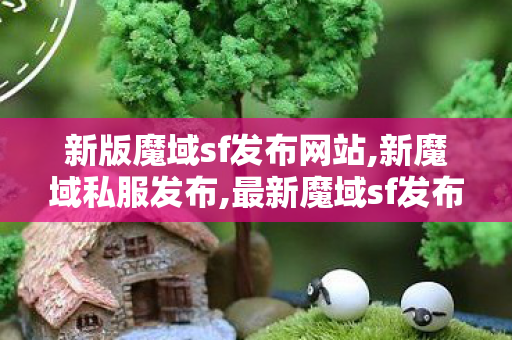 新版魔域sf发布网站,新魔域私服发布,最新魔域sf发布网站,新魔域私服发布