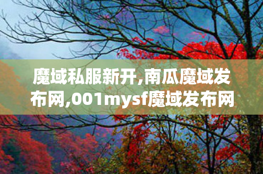 魔域私服新开,南瓜魔域发布网,001mysf魔域发布网站,南瓜魔域发布网