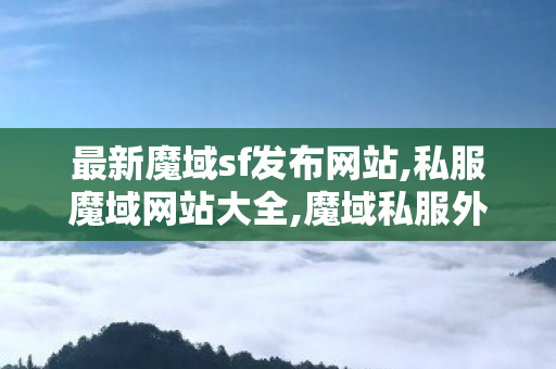 最新魔域sf发布网站,私服魔域网站大全,魔域私服外挂网,私服魔域网站大全