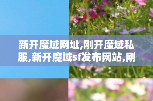 新开魔域网址,刚开魔域私服,新开魔域sf发布网站,刚开魔域私服