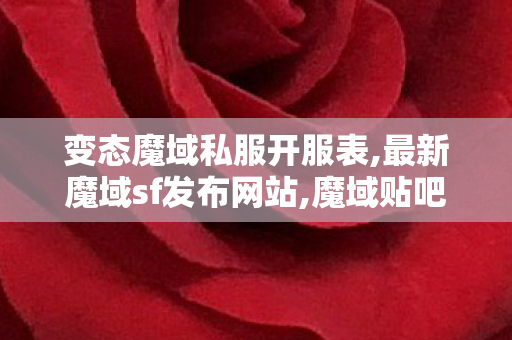变态魔域私服开服表,最新魔域sf发布网站,魔域贴吧,最新魔域sf发布网站