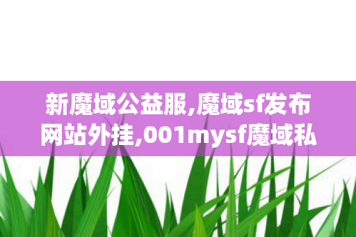 新魔域公益服,魔域sf发布网站外挂,001mysf魔域私服发布网,魔域sf发布网站外挂