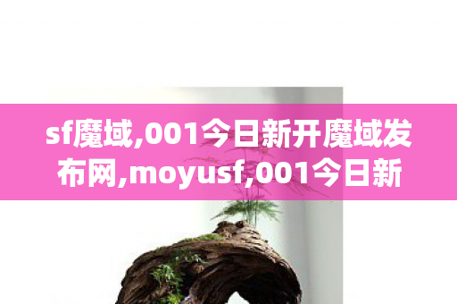 sf魔域,001今日新开魔域发布网,moyusf,001今日新开魔域发布网