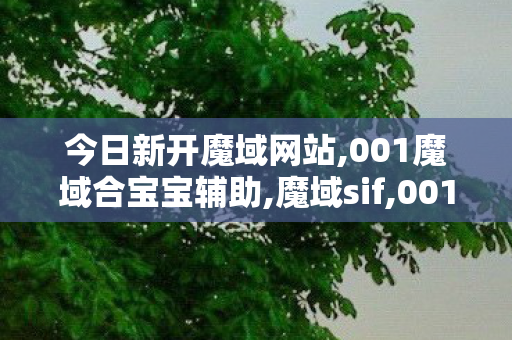 今日新开魔域网站,001魔域合宝宝辅助,魔域sif,001魔域合宝宝辅助