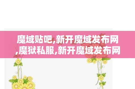 魔域贴吧,新开魔域发布网,魔狱私服,新开魔域发布网