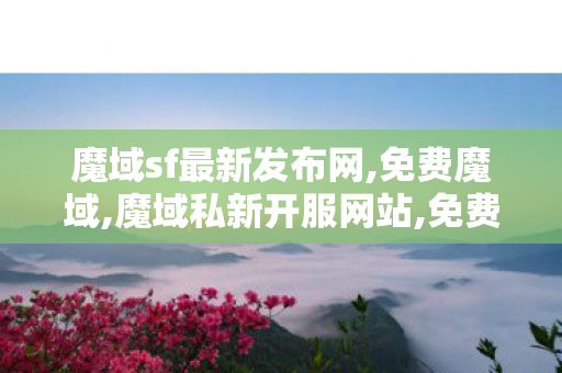 魔域sf最新发布网,免费魔域,魔域私新开服网站,免费魔域