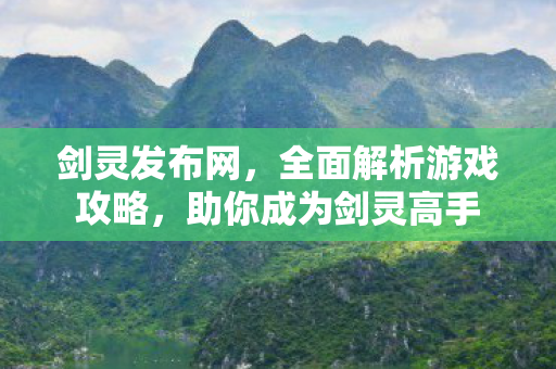 剑灵发布网，全面解析游戏攻略，助你成为剑灵高手