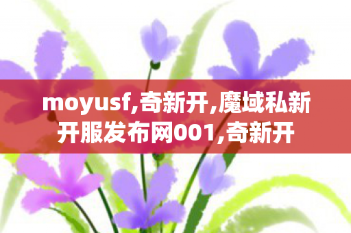 moyusf,奇新开,魔域私新开服发布网001,奇新开