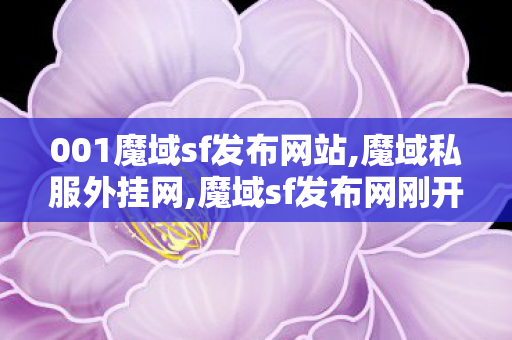 001魔域sf发布网站,魔域私服外挂网,魔域sf发布网刚开一秒,魔域私服外挂网