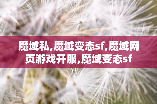 魔域私,魔域变态sf,魔域网页游戏开服,魔域变态sf