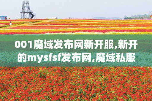 001魔域发布网新开服,新开的mysfsf发布网,魔域私服发布网,新开的mysfsf发布网