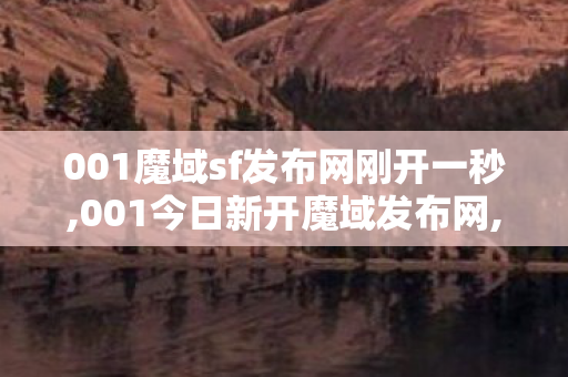 001魔域sf发布网刚开一秒,001今日新开魔域发布网,魔域私服发布网,001今日新开魔域发布网