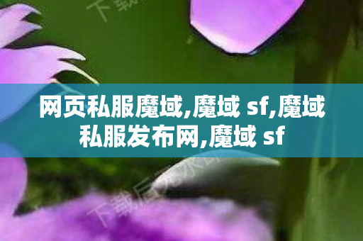 网页私服魔域,魔域 sf,魔域私服发布网,魔域 sf