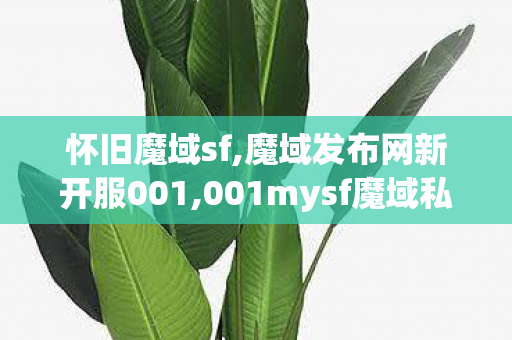 怀旧魔域sf,魔域发布网新开服001,001mysf魔域私服,魔域发布网新开服001