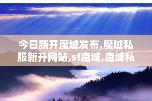 今日新开魔域发布,魔域私服新开网站,sf魔域,魔域私服新开网站