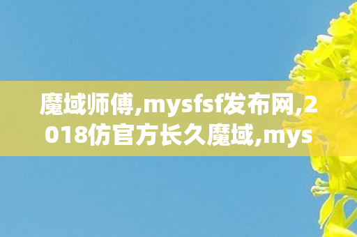 魔域师傅,mysfsf发布网,2018仿官方长久魔域,mysfsf发布网