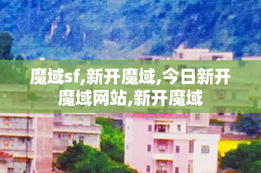 魔域sf,新开魔域,今日新开魔域网站,新开魔域