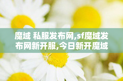 魔域 私服发布网,sf魔域发布网新开服,今日新开魔域sf发布网,sf魔域发布网新开服