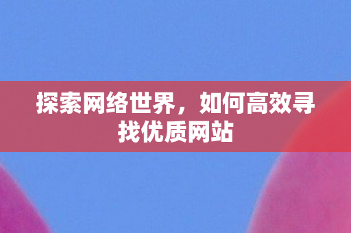 探索网络世界，如何高效寻找优质网站