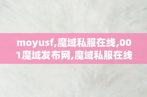 moyusf,魔域私服在线,001魔域发布网,魔域私服在线