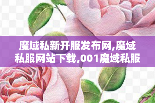 魔域私新开服发布网,魔域私服网站下载,001魔域私服发布网站,魔域私服网站下载
