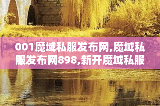 001魔域私服发布网,魔域私服发布网898,新开魔域私服网站,魔域私服发布网898