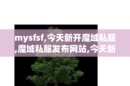mysfsf,今天新开魔域私服,魔域私服发布网站,今天新开魔域私服