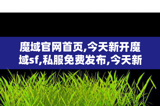 魔域官网首页,今天新开魔域sf,私服免费发布,今天新开魔域sf