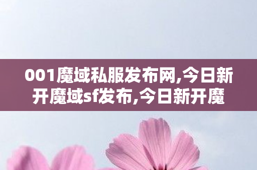 001魔域私服发布网,今日新开魔域sf发布,今日新开魔域,今日新开魔域sf发布