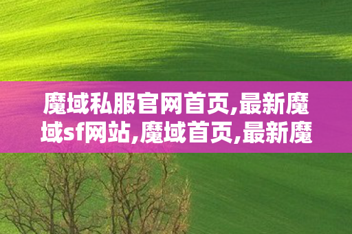 魔域私服官网首页,最新魔域sf网站,魔域首页,最新魔域sf网站
