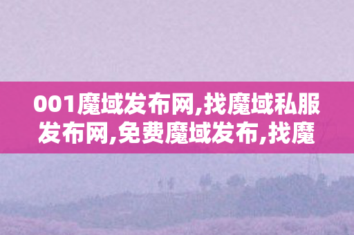 001魔域发布网,找魔域私服发布网,免费魔域发布,找魔域私服发布网