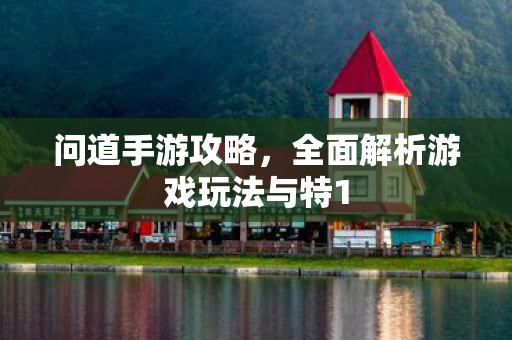 问道手游攻略，全面解析游戏玩法与特1