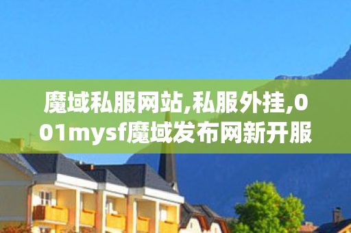 魔域私服网站,私服外挂,001mysf魔域发布网新开服,私服外挂