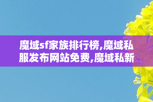魔域sf家族排行榜,魔域私服发布网站免费,魔域私新开服发布网,魔域私服发布网站免费