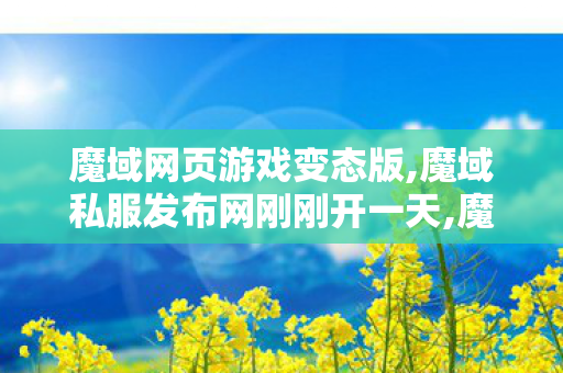 魔域网页游戏变态版,魔域私服发布网刚刚开一天,魔域开服一条龙,魔域私服发布网刚刚开一天