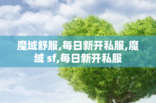 魔域舒服,每日新开私服,魔域 sf,每日新开私服