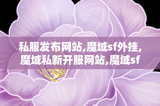 私服发布网站,魔域sf外挂,魔域私新开服网站,魔域sf外挂