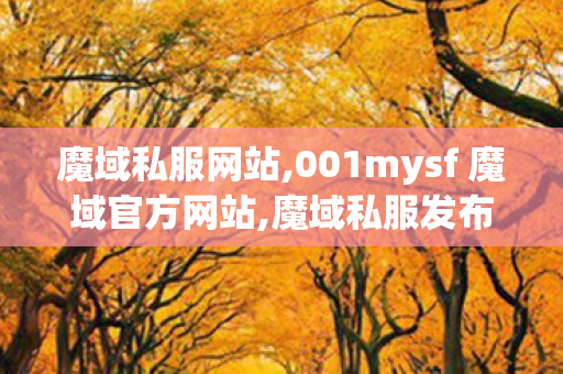 魔域私服网站,001mysf 魔域官方网站,魔域私服发布站,001mysf 魔域官方网站