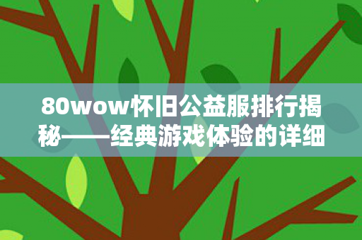 80wow怀旧公益服排行揭秘——经典游戏体验的详细指南