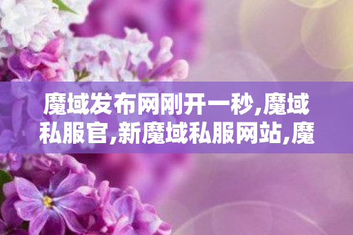 魔域发布网刚开一秒,魔域私服官,新魔域私服网站,魔域私服官