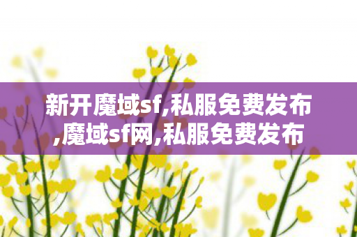 新开魔域sf,私服免费发布,魔域sf网,私服免费发布