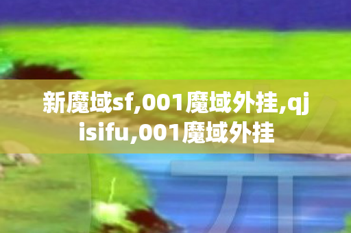 新魔域sf,001魔域外挂,qjisifu,001魔域外挂