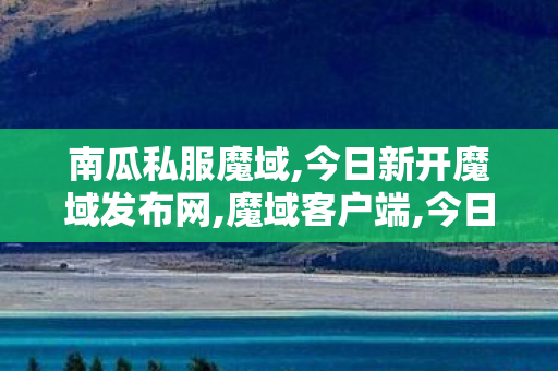 南瓜私服魔域,今日新开魔域发布网,魔域客户端,今日新开魔域发布网