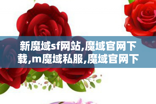 新魔域sf网站,魔域官网下载,m魔域私服,魔域官网下载