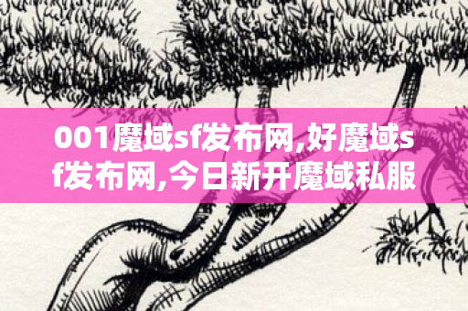 001魔域sf发布网,好魔域sf发布网,今日新开魔域私服网站,好魔域sf发布网
