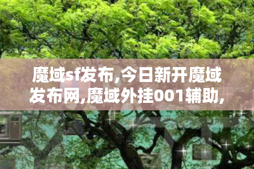 魔域sf发布,今日新开魔域发布网,魔域外挂001辅助,今日新开魔域发布网