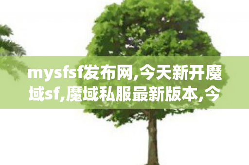 mysfsf发布网,今天新开魔域sf,魔域私服最新版本,今天新开魔域sf