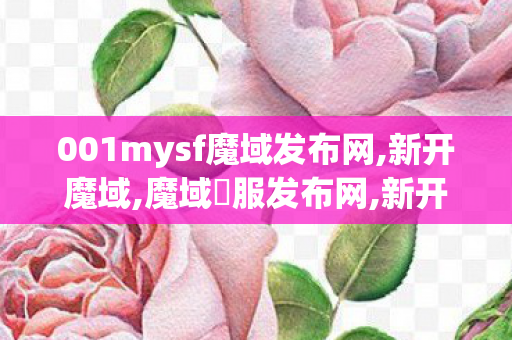 001mysf魔域发布网,新开魔域,魔域俬服发布网,新开魔域