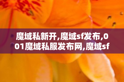 魔域私新开,魔域sf发布,001魔域私服发布网,魔域sf发布