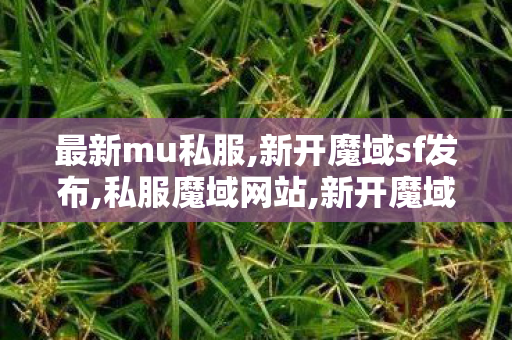 最新mu私服,新开魔域sf发布,私服魔域网站,新开魔域sf发布